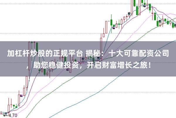 加杠杆炒股的正规平台 揭秘:十大可靠配资公司,助您稳健投资,开启财富增长之旅!