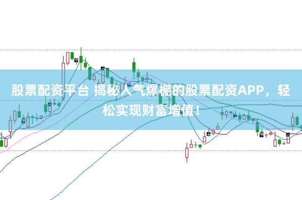 股票配资平台 揭秘人气爆棚的股票配资APP,轻松实现财富增值!