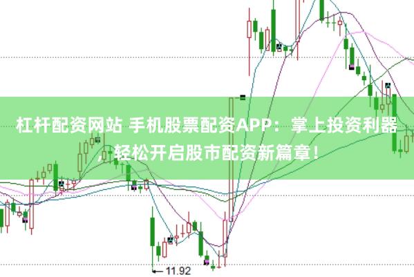 杠杆配资网站 手机股票配资APP：掌上投资利器，轻松开启股市配资新篇章！