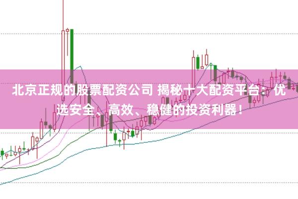 北京正规的股票配资公司 揭秘十大配资平台:优选安全、高效、稳健的投资利器!