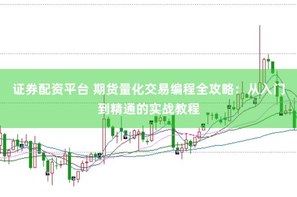 证券配资平台 期货量化交易编程全攻略：从入门到精通的实战教程