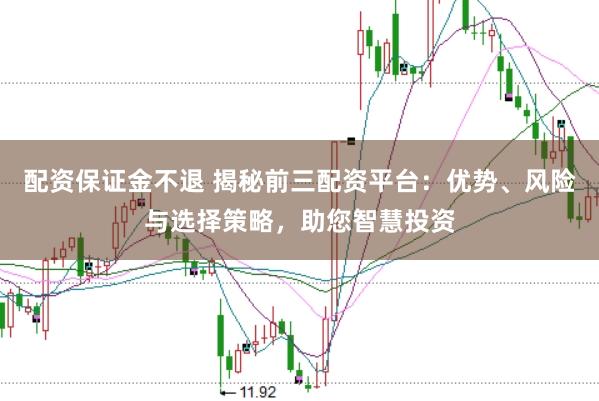 配资保证金不退 揭秘前三配资平台:优势、风险与选择策略,助您智慧投资