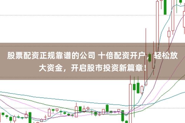 股票配资正规靠谱的公司 十倍配资开户，轻松放大资金，开启股市投资新篇章！