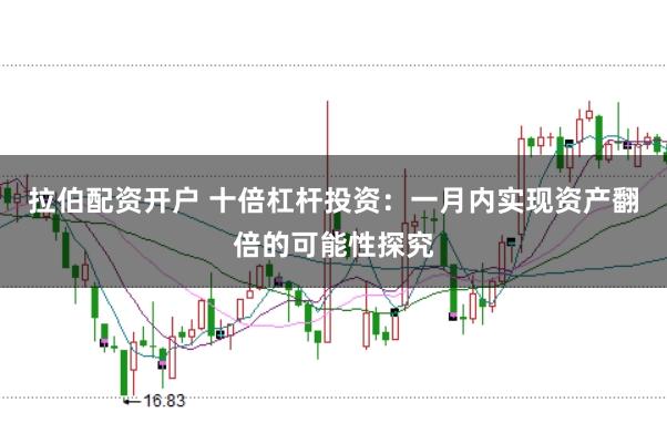 拉伯配资开户 十倍杠杆投资：一月内实现资产翻倍的可能性探究