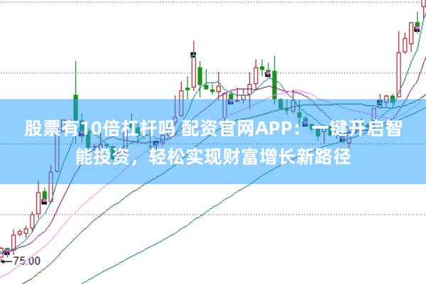 股票有10倍杠杆吗 配资官网APP:一键开启智能投资,轻松实现财富增长新路径