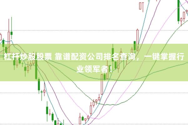 杠杆炒股股票 靠谱配资公司排名查询,一键掌握行业领军者!