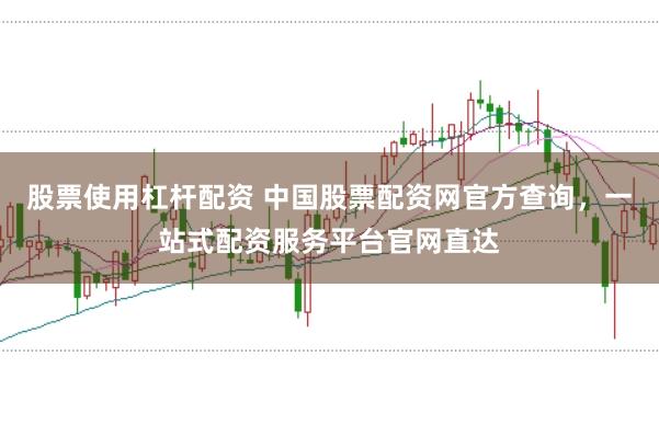 股票使用杠杆配资 中国股票配资网官方查询，一站式配资服务平台官网直达