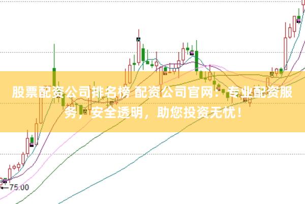 股票配资公司排名榜 配资公司官网:专业配资服务,安全透明,助您投资无忧!