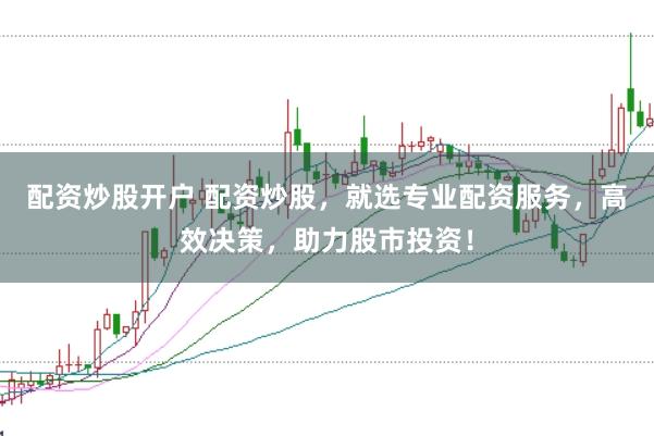 配资炒股开户 配资炒股,就选专业配资服务,高效决策,助力股市投资!
