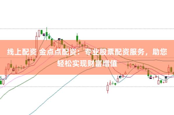 线上配资 金点点配资:专业股票配资服务,助您轻松实现财富增值
