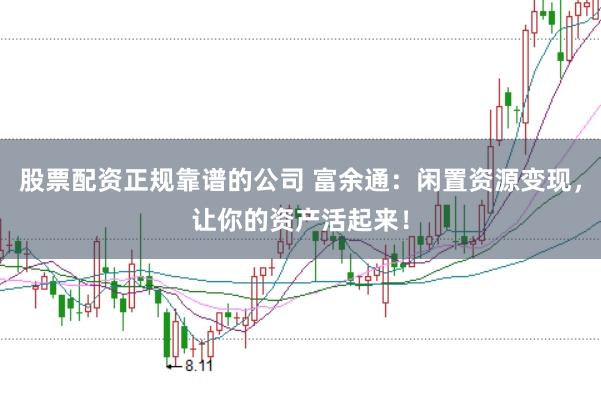 股票配资正规靠谱的公司 富余通：闲置资源变现，让你的资产活起来！