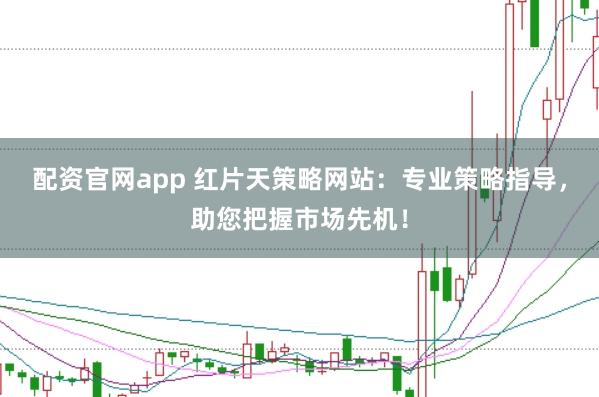 配资官网app 红片天策略网站：专业策略指导，助您把握市场先机！
