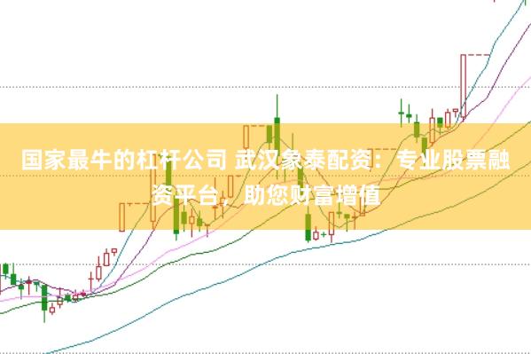 国家最牛的杠杆公司 武汉象泰配资：专业股票融资平台，助您财富增值