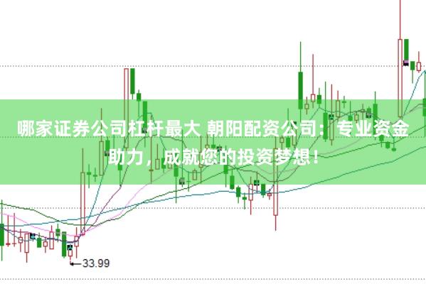 哪家证券公司杠杆最大 朝阳配资公司：专业资金助力，成就您的投资梦想！