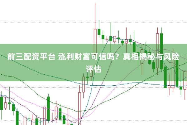 前三配资平台 泓利财富可信吗？真相揭秘与风险评估