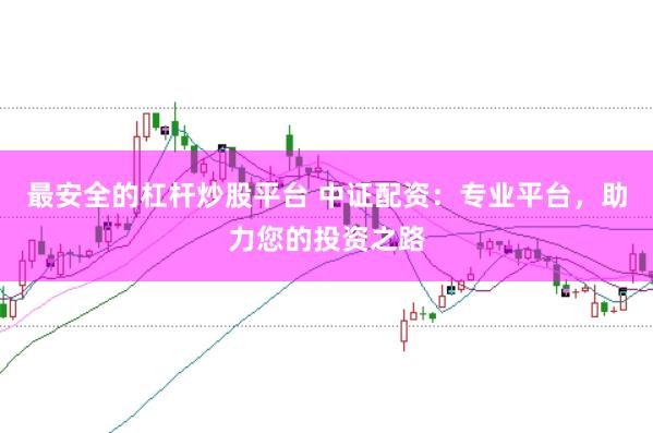 最安全的杠杆炒股平台 中证配资：专业平台，助力您的投资之路
