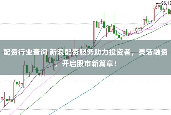 配资行业查询 新浪配资服务助力投资者，灵活融资，开启股市新篇章！