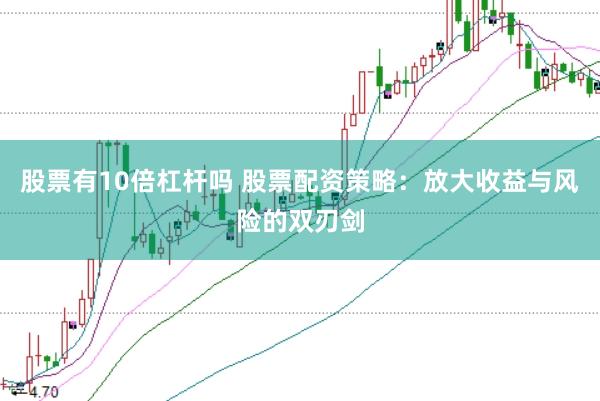 股票有10倍杠杆吗 股票配资策略：放大收益与风险的双刃剑