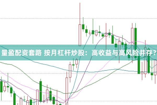 量盈配资套路 按月杠杆炒股：高收益与高风险并存？