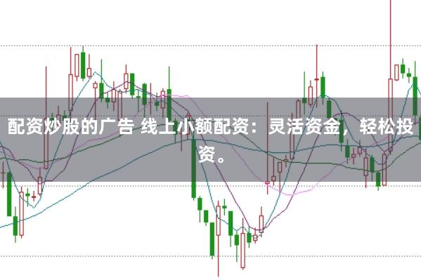 配资炒股的广告 线上小额配资:灵活资金,轻松投资。