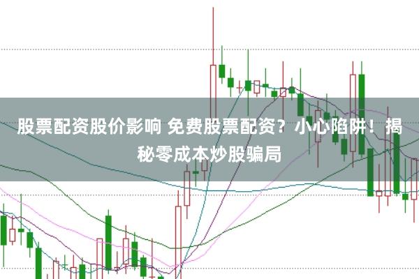 股票配资股价影响 免费股票配资?小心陷阱!揭秘零成本炒股骗局