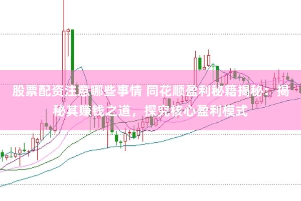 股票配资注意哪些事情 同花顺盈利秘籍揭秘：揭秘其赚钱之道，探究核心盈利模式