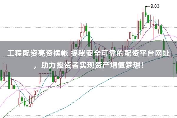 工程配资亮资摆帐 揭秘安全可靠的配资平台网址,助力投资者实现资产增值梦想!
