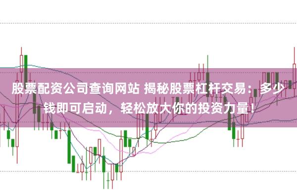 股票配资公司查询网站 揭秘股票杠杆交易：多少钱即可启动，轻松放大你的投资力量！