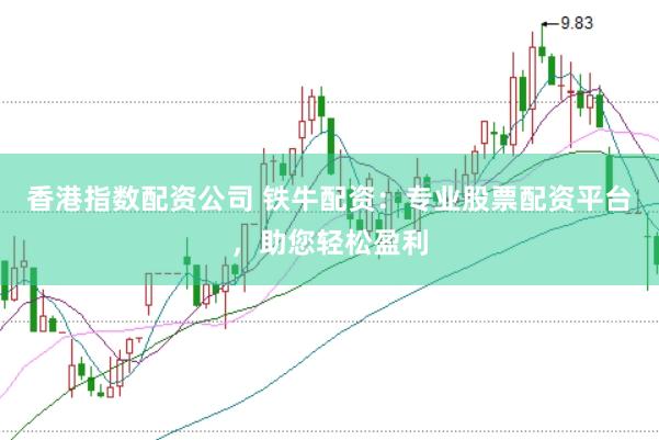 香港指数配资公司 铁牛配资:专业股票配资平台,助您轻松盈利