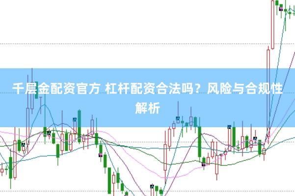 千层金配资官方 杠杆配资合法吗?风险与合规性解析