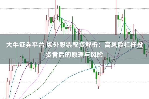 大牛证券平台 场外股票配资解析：高风险杠杆投资背后的原理与风险