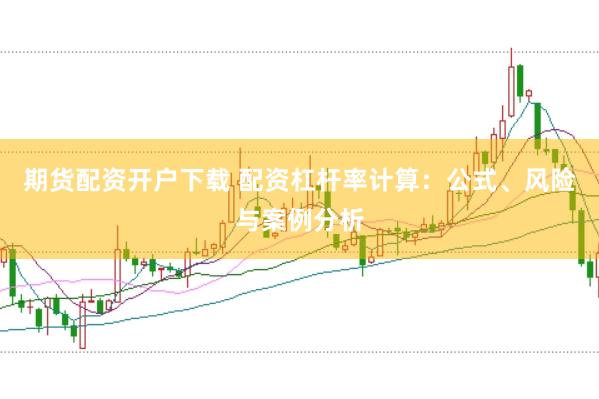 期货配资开户下载 配资杠杆率计算：公式、风险与案例分析