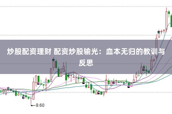 炒股配资理财 配资炒股输光:血本无归的教训与反思