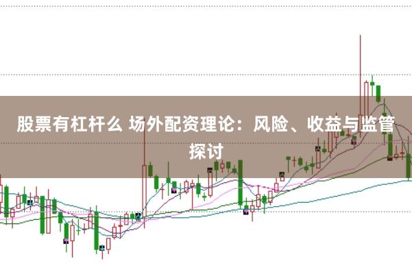 股票有杠杆么 场外配资理论：风险、收益与监管探讨