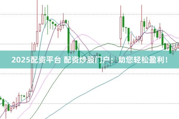 2025配资平台 配资炒股门户:助您轻松盈利!