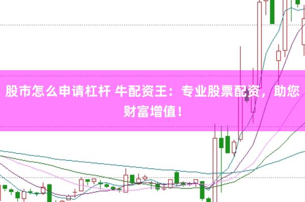 股市怎么申请杠杆 牛配资王:专业股票配资,助您财富增值!