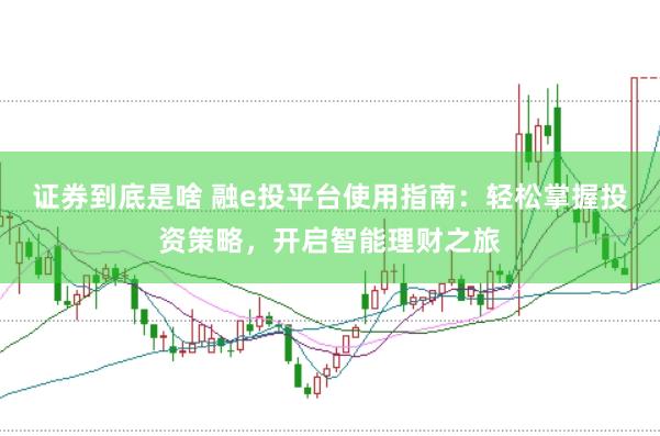 证券到底是啥 融e投平台使用指南:轻松掌握投资策略,开启智能理财之旅
