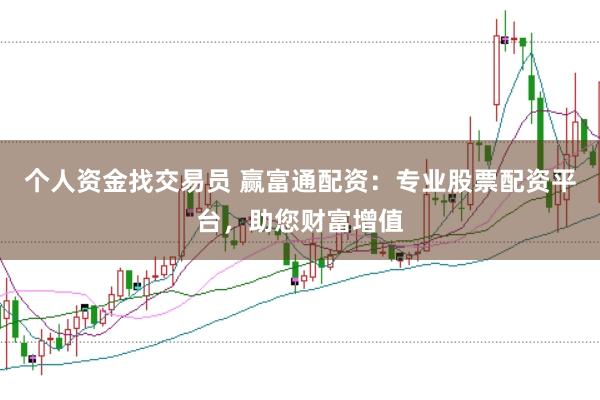 个人资金找交易员 赢富通配资：专业股票配资平台，助您财富增值