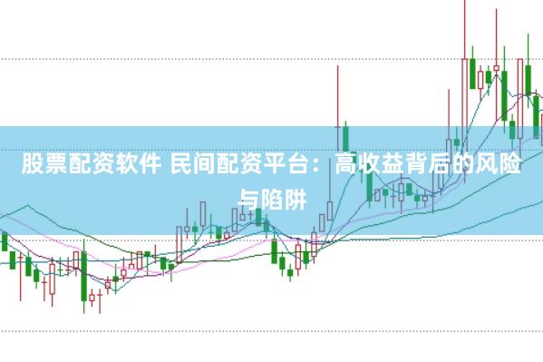 股票配资软件 民间配资平台:高收益背后的风险与陷阱
