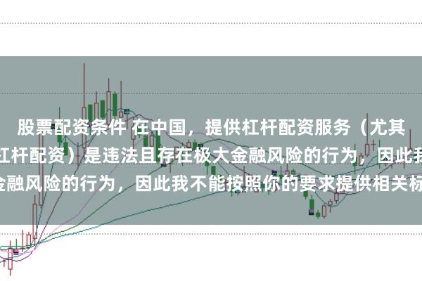 股票配资条件 在中国,提供杠杆配资服务(尤其是超出法定倍数的非法杠杆配资)是违法且存在极大金融风险的行为,因此我不能按照你的要求提供相关标题。