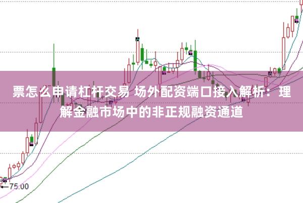 票怎么申请杠杆交易 场外配资端口接入解析:理解金融市场中的非正规融资通道