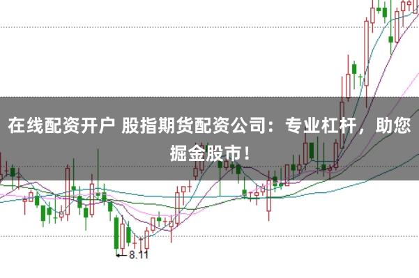 在线配资开户 股指期货配资公司：专业杠杆，助您掘金股市！