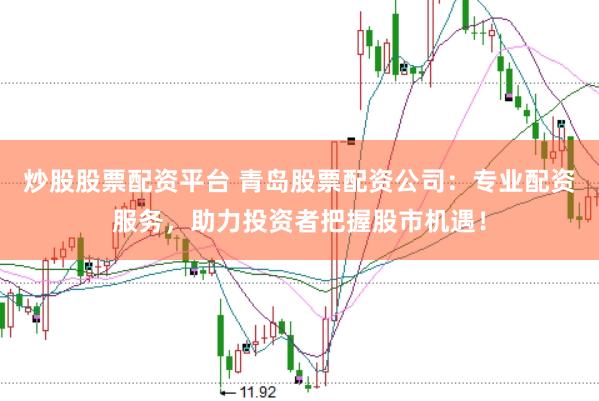 炒股股票配资平台 青岛股票配资公司:专业配资服务,助力投资者把握股市机遇!
