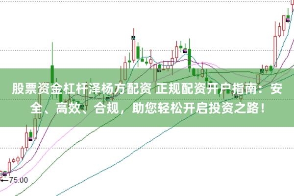 股票资金杠杆泽杨方配资 正规配资开户指南：安全、高效、合规，助您轻松开启投资之路！
