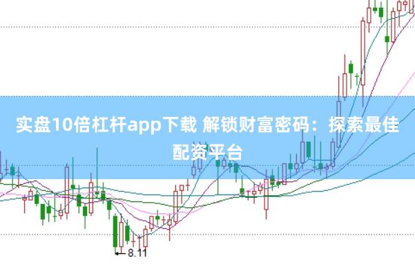 实盘10倍杠杆app下载 解锁财富密码：探索最佳配资平台