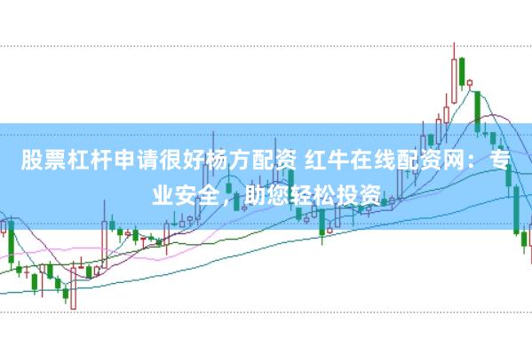 股票杠杆申请很好杨方配资 红牛在线配资网：专业安全，助您轻松投资