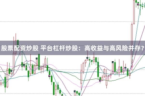 股票配资炒股 平台杠杆炒股：高收益与高风险并存？