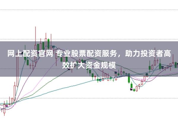 网上配资官网 专业股票配资服务,助力投资者高效扩大资金规模