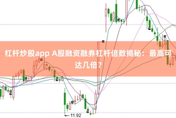 杠杆炒股app A股融资融券杠杆倍数揭秘:最高可达几倍?