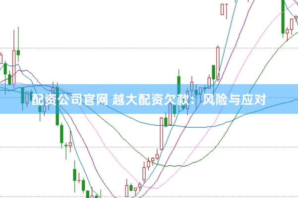 配资公司官网 越大配资欠款：风险与应对